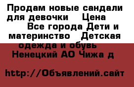 Продам новые сандали для девочки  › Цена ­ 3 500 - Все города Дети и материнство » Детская одежда и обувь   . Ненецкий АО,Чижа д.